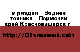  в раздел : Водная техника . Пермский край,Красновишерск г.